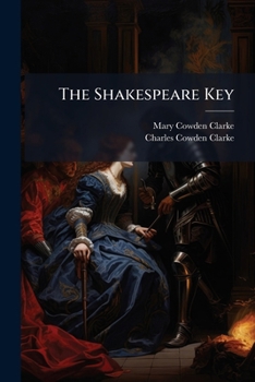 The Shakespeare Key: Unlocking the Treasures of His Style, Elucidating the Peculiarities of His Construction, and Displaying the Beauties of His Expression; Forming a Companion to the Complete Concord