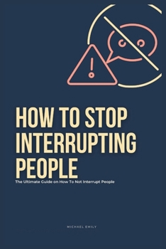 Paperback How To Stop Interrupting People: The Ultimate Guide on How to Not Interrupt People Book