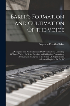 Paperback Baker's Formation and Cultivation Of the Voice; a Complete and Practical Method Of Vocalization, Consisting Of Every Variety Of Scale Exercises and So Book