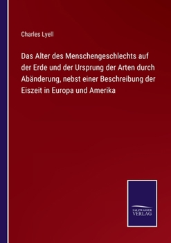 Paperback Das Alter des Menschengeschlechts auf der Erde und der Ursprung der Arten durch Abänderung, nebst einer Beschreibung der Eiszeit in Europa und Amerika [German] Book