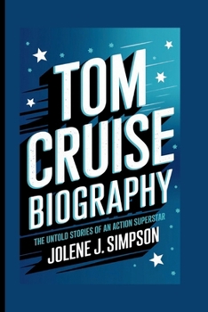 TOM CRUISE BIOGRAPHY: The Untold Stories of an Action Superstar