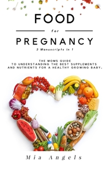 Paperback Food for Pregnancy 3 Manuscripts in 1: The Moms Guide to Understanding the Best Supplements and Nutrients for A Healthy Growing Baby Book