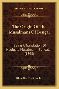 Paperback The Origin Of The Musalmans Of Bengal: Being A Translation Of Haqiqate Musalman-I-Bengalah (1895) Book