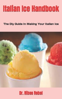 Italian Ice Handbook: The Diy Guide In Making Your Italian Ice