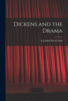 Dickens and the Drama: Being an Account of Charles Dickens's Connection With the Stage and the Stage's Connection With Him
