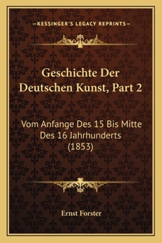 Paperback Geschichte Der Deutschen Kunst, Part 2: Vom Anfange Des 15 Bis Mitte Des 16 Jahrhunderts (1853) [German] Book