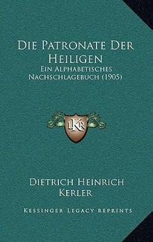 Paperback Die Patronate Der Heiligen: Ein Alphabetisches Nachschlagebuch (1905) [German] Book