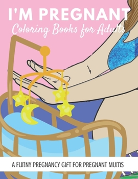 I'm Pregnant Coloring Books for Adults: A FunNY PREGNANCY Gift FOR PREGNANT MUms