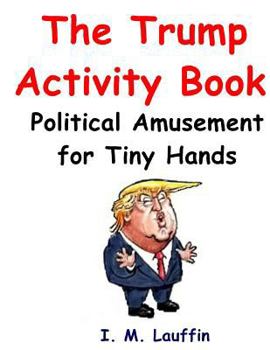 Paperback The Trump Activity Book: Political Amusement for Tiny Hands Book
