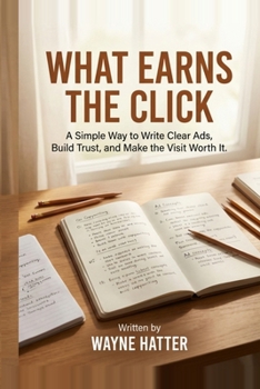 Paperback What Earns the Click: A Simple Way to Write Clear Ads, Build Trust, and Make the Visit Worth It Book