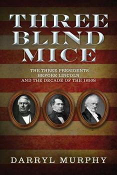 Paperback Three Blind Mice: The Three Presidents Before Lincoln and the Decade of the 1850s Book