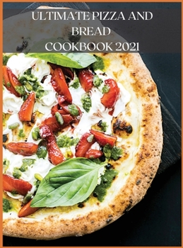 Hardcover Ultimate Pizza and Bread Cookbook 2021: The Best Recipes, Easy and Fast to Prepare at Home Book