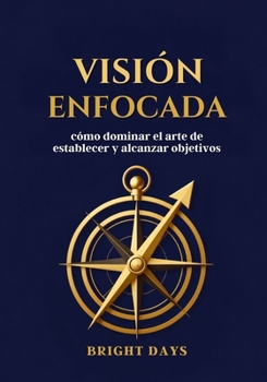 Visión enfocada: cómo dominar el arte de establecer y alcanzar objetivos (Spanish Edition)