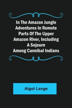 Paperback In the Amazon Jungle Adventures In Remote Parts Of The Upper Amazon River, Including A Sojourn Among Cannibal Indians Book