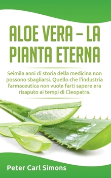 Paperback Aloe Vera - la pianta eterna: Seimila anni di storia della medicina non possono sbagliarsi. Quello che l'industria farmaceutica non vuole farti sape [Italian] Book