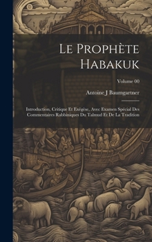 Le prophète Habakuk; introduction, critique et exégèse, avec examen spécial des commentaires Rabbiniques du Talmud et de la tradition; Volume 00 (French Edition)
