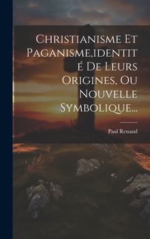 Hardcover Christianisme Et Paganisme, identité De Leurs Origines, Ou Nouvelle Symbolique... [French] Book