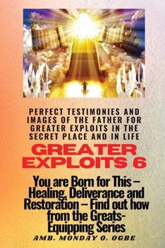 Paperback Greater Exploits - 6 Perfect Testimonies and Images of The Father for Greater Exploits: You are Born for This - Healing, Deliverance and Restoration - [Large Print] Book