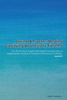 Paperback Journal & Tracker: Healing Calcifying Aponeurotic Fibroma: The 30 Day Raw Vegan Plant-Based Detoxification & Regeneration Journal & Track Book