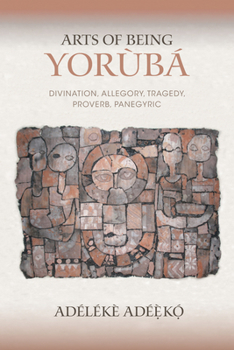 Arts of Being Yoruba: Divination, Allegory, Tragedy, Proverb, Panegyric - Book  of the African Expressive Cultures