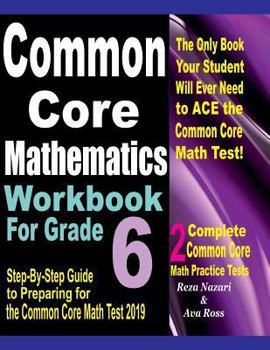 Paperback Common Core Mathematics Workbook For Grade 6: Step-By-Step Guide to Preparing for the Common Core Math Test 2019 Book