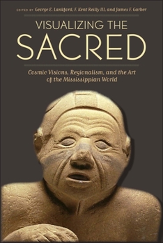 Visualizing the Sacred: Cosmic Visions, Regionalism, and the Art of the Mississippian World - Book  of the Linda Schele Series in Maya and Pre-Columbian Studies