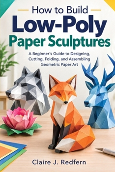 Paperback How to Build Low-Poly Paper Sculptures: A Beginner's Guide to Designing, Cutting, Folding, and Assembling Geometric Paper Art Book