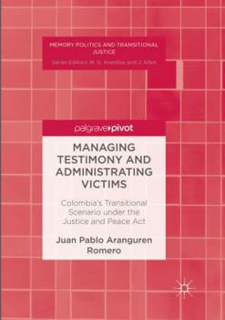 Managing Testimony and Administrating Victims: Colombia S Transitional Scenario Under the Justice and Peace ACT