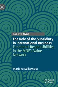 Hardcover The Role of the Subsidiary in International Business: Functional Responsibilities in the Mne's Value Network Book