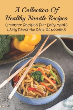 Paperback A Collection Of Healthy Noodle Recipes: Creative Recipes For Easy Meals Using Favorite Pack Of Noodles: Easy Thin Noodles Recipes & Ideas Book