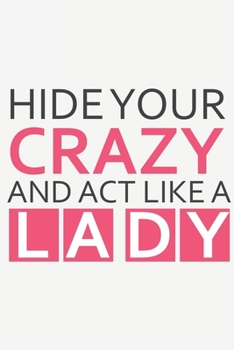 Paperback Hide your Crazy and act like a Lady: Hide your Crazy and act like a Lady: Calendar 2020 / Notebook / Journal gift (6 x 9 inch - 56 pages) Book