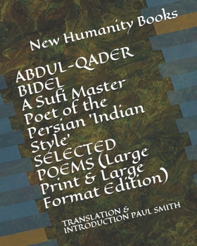 ABDUL-QADER BIDEL A Sufi Master Poet of the Persian 'Indian Style' SELECTED POEMS (Large Print & Large Format Edition): TRANSLATION & INTRODUCTION PAUL SMITH