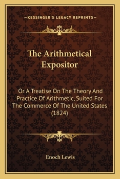 The Arithmetical Expositor: Or A Treatise On The Theory And Practice Of Arithmetic, Suited For The Commerce Of The United States