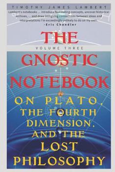 Paperback The Gnostic Notebook: Volume Three: On Plato, the Fourth Dimension, and the Lost Philosophy Book