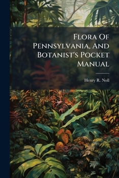 Paperback Flora Of Pennsylvania, And Botanist's Pocket Manual: Comprising A Glossary Of Botanical Terms, Analytical Tables, And The Natural Orders Book