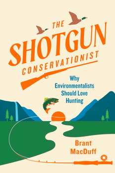 Hardcover The Shotgun Conservationist: Why Environmentalists Should Love Hunting Book