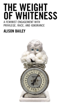 Hardcover The Weight of Whiteness: A Feminist Engagement with Privilege, Race, and Ignorance Book