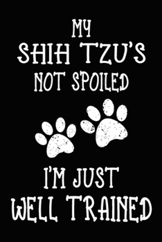 My Shih Tzu's Not Spoiled I'm Just Well Trained: Shih Tzu Training Log Book gifts. Best Dog Trainer Log Book gifts For Dog Lovers who loves Shih Tzu. ... Trainer Log Book Gifts is the perfect gifts.