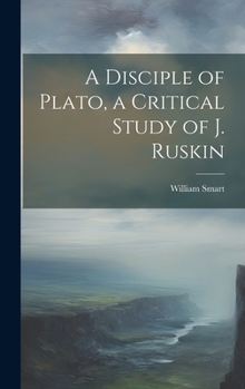 Hardcover A Disciple of Plato, a Critical Study of J. Ruskin Book