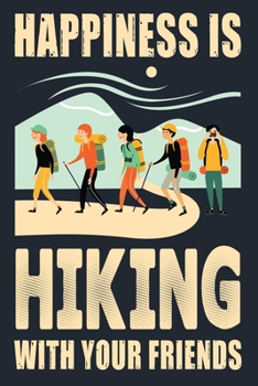 HAPPINESS IS HIKING WITH YOUR FRIENDS: Great Hiking Gift, Hiking Gifts,Trail Log Book, Hiker's Journal, 6" x 9" Travel Size Hiking Planner
