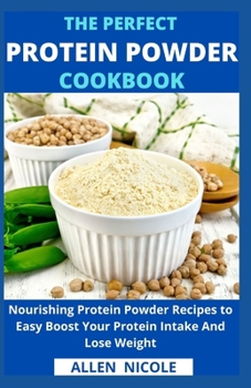 Paperback The Perfect Protein Powder Cookbook: Nourishing Protein Powder Recipes to Easy Boost Your Protein Intake And Lose Weight Book