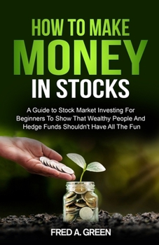 Paperback How To Make Money In Stocks: A Guide To Stock Market Investing For Beginners To Show That Wealthy People And Hedge Funds Shouldn't Have All The Fun Book