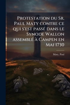 Paperback Protestation du Sr. Paul Maty contre ce qui s'est passé dans le Synode Wallon assemblé à Campen en Mai 1730 [French] Book