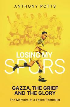 Pitch Publishing Ltd Losing My Spurs Gazza, the Grief and the Glory the Memoirs of a Failed Footballer.