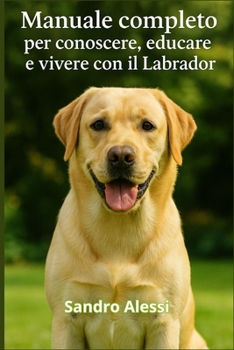 Manuale completo per conoscere, educare e vivere con il Labrador (Italian Edition)