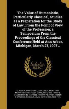 Hardcover The Value of Humanistic, Particularly Classical, Studies as a Preparation for the Study of Law, From the Point of View of the Profession; a Symposium Book