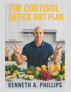 The Cortisol Detox Diet Plan: A Holistic Guide to Weight Loss, Stress Reduction, and Hormonal Balance for Adults Over 40