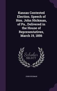 Hardcover Kansas Contested Election. Speech of Hon. John Hickman, of Pa., Delivered in the House of Representatives, March 19, 1856 Book