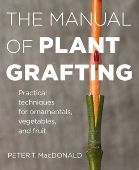 Hardcover The Manual of Plant Grafting: Practical Techniques for Ornamentals, Vegetables, and Fruit Book
