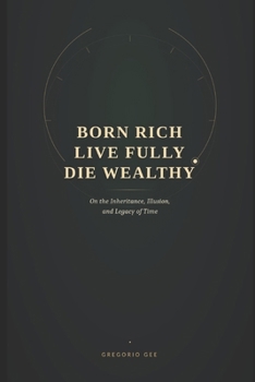 Paperback Born Rich Live Fully Die Wealthy: On the Inheritance, Illusion and Legacy of time Book